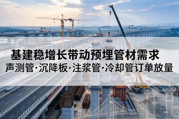 涪城基建稳增长带动预埋监测管材需求,声测管、沉降板、注浆管订单持续放量